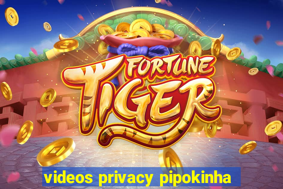 videos privacy pipokinha